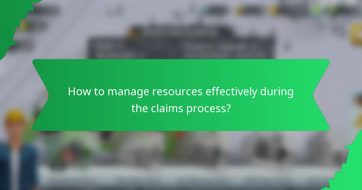 How to manage resources effectively during the claims process?