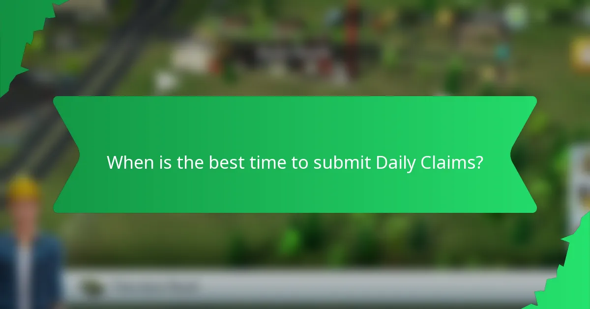 When is the best time to submit Daily Claims?