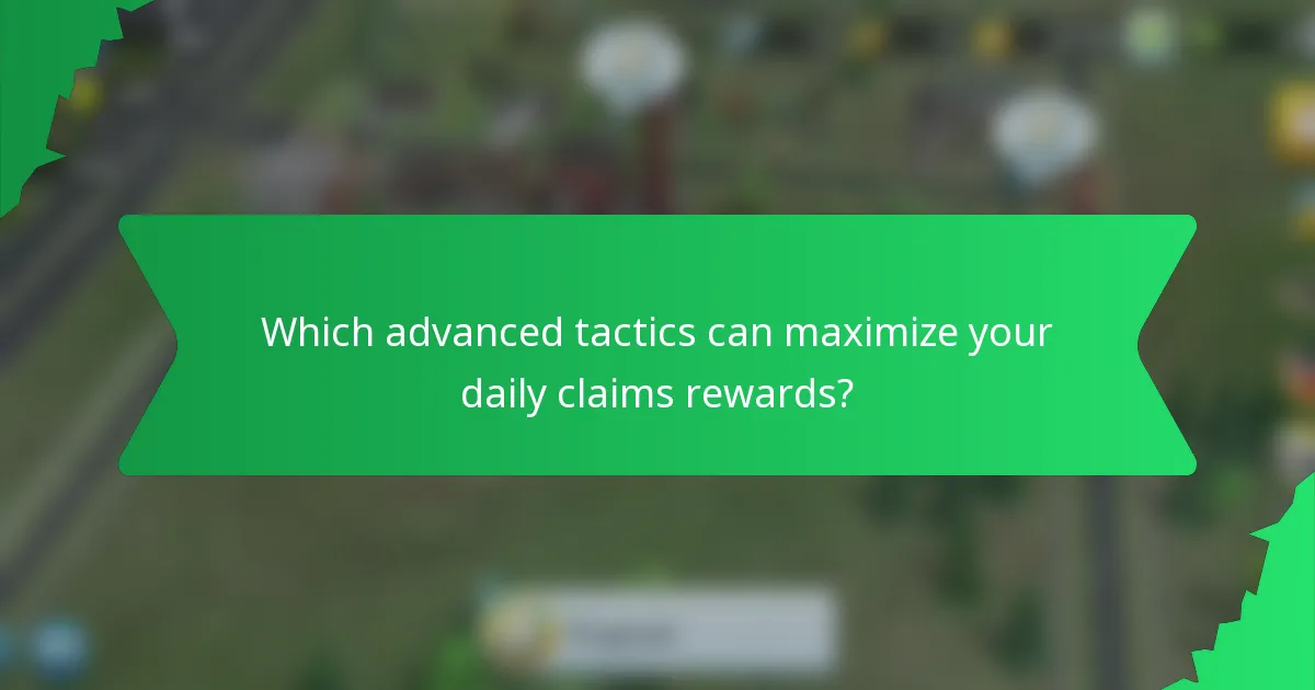 Which advanced tactics can maximize your daily claims rewards?
